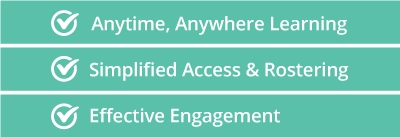 Anytime, Anywhere Learning. Simplified Access & Rostering. Effective Engagement.
