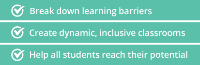 Break down learning barriers. Create dynamic, inclusive classrooms. Help all students reach their potential.