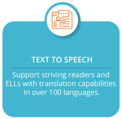 Text to Speech. Support striving readers and ELLs with translation capabilities in over 100 languages.
